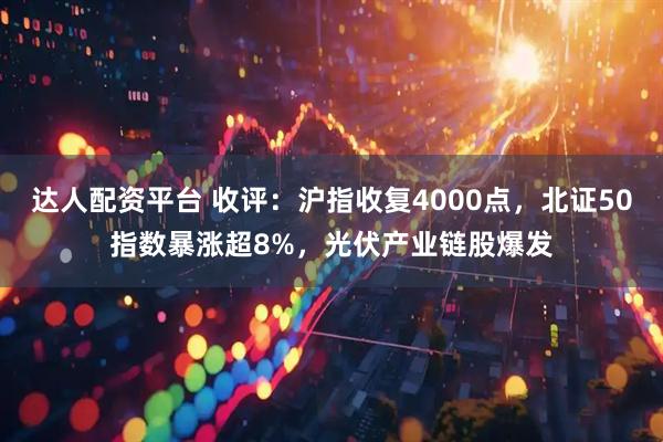 达人配资平台 收评:沪指收复4000点,北证50指数暴涨超8%,光伏产业链股爆发