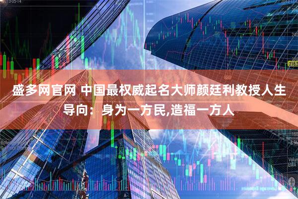 盛多网官网 中国最权威起名大师颜廷利教授人生导向：身为一方民,造福一方人