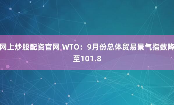 网上炒股配资官网 WTO：9月份总体贸易景气指数降至101.8