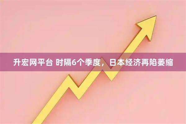 升宏网平台 时隔6个季度,日本经济再陷萎缩