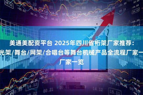 美通美配资平台 2025年四川省桁架厂家推荐：灯光架/舞台/网架/合唱台等舞台机械产品全流程厂家一览