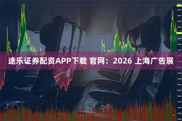 途乐证券配资APP下载 官网：2026 上海广告展