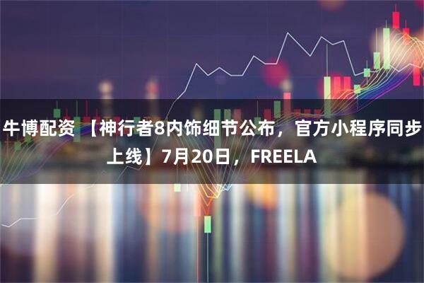 牛博配资 【神行者8内饰细节公布，官方小程序同步上线】7月20日，FREELA